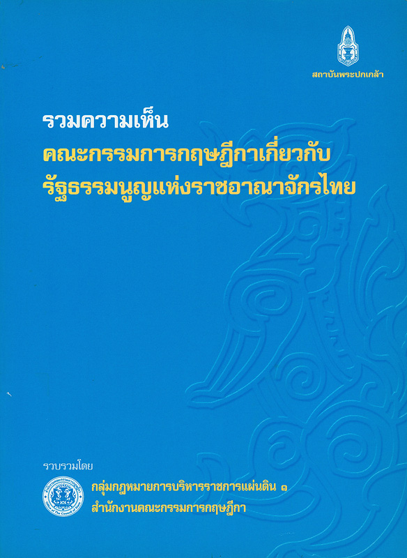 รวมความเห็นคณะกรรมการกฤษฎีกาเกี่ยวกับรัฐธรรมนูญแห่งราชอาณาจักรไทย /รวบรวมโดย กลุ่มกฎหมายการบริหารราชการแผ่นดิน 1 สำนักงานคณะกรรมการกฤษฎีกา