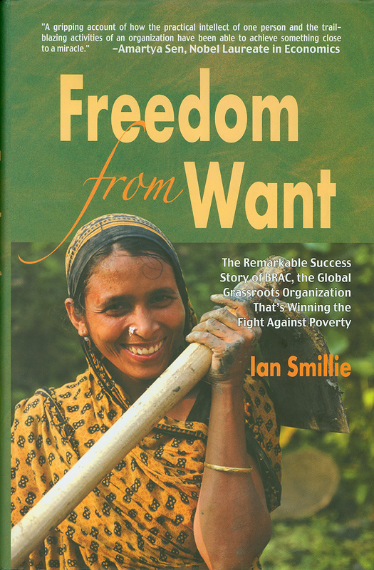 Freedom from want :the remarkable success story of BRAC, the global grassroots organization that’s winning the fight against poverty /Ian Smillie