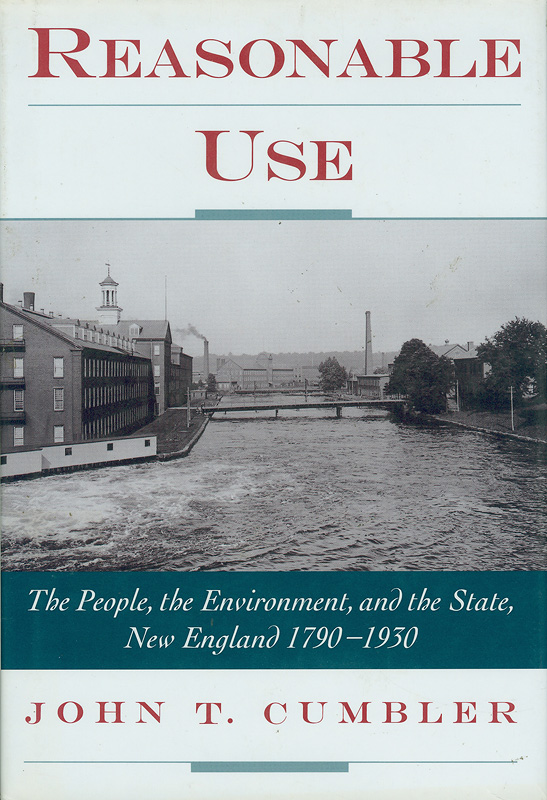 Reasonable use :the people, the environment, and the state, New England, 1790-1930 /John T. Cumbler