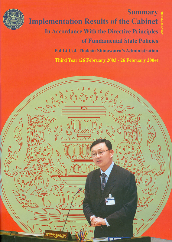 Summary implementation results of the cabinet :in accordance with the directive principles of fundamental state policies Pol.Lt.Col Thaksin Shinawatra's Administration Third Year (26 February 2003 - 26 February 2004) /The Secretariat of the Cabinet Printing Office