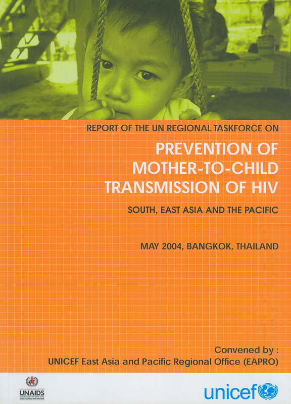 Report of the UN regional taskforce on prevention of mother-to-child transmission of HIV :South, East Asia and The Pacific, May 2004, Bangkok, Thailand /Convened by UNICEF East Asia and Pacific Regional Office (EAPRO)||Prevention of mother to child transmission of HIV