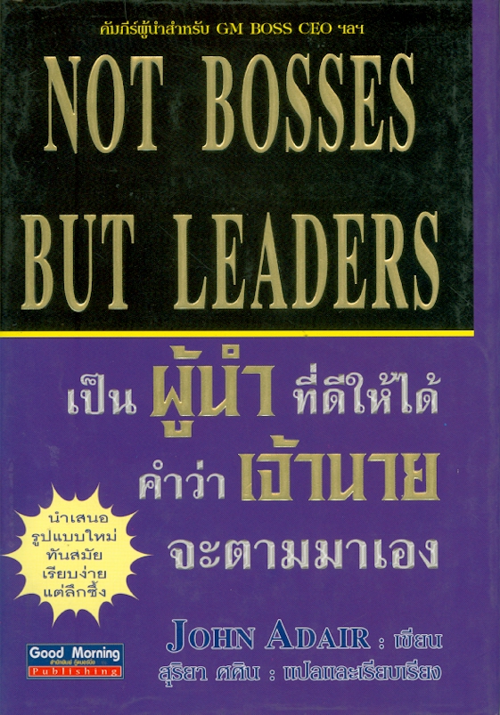 เป็นผู้นำที่ดีให้ได้ คำว่าเจ้านายจะตามมาเอง /John Adair, เขียน ; สุริยา ศศิน, แปลและเรียบเรียง||Not bosses but leaders