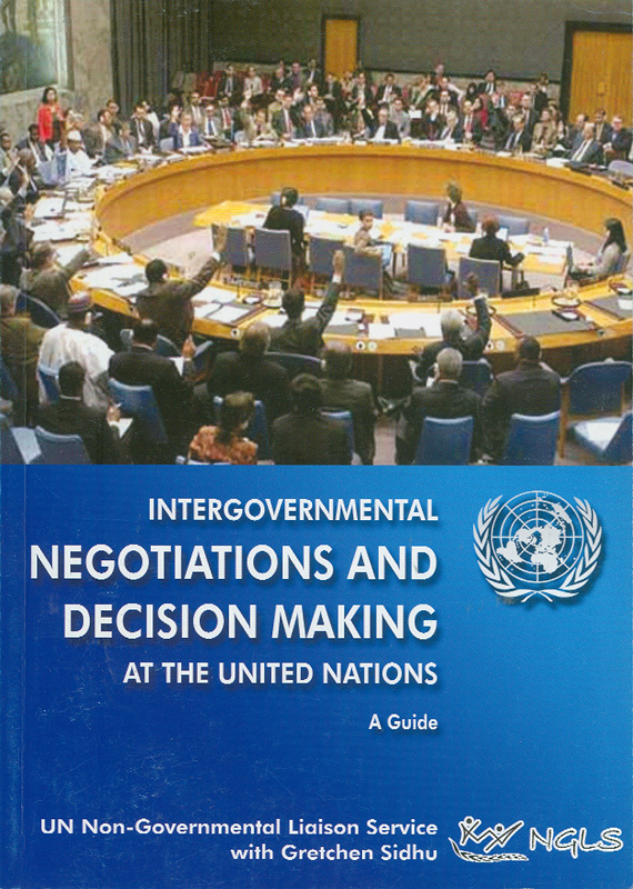 Intergovernmental negotiations and decisions making at the United Nations :a guide /UN Non-Governmental Liaison Service, with Gretchen Sidhu||Intergovernmental negotiations and decision making at the United Nations :a guide|Negotiations and decisions making