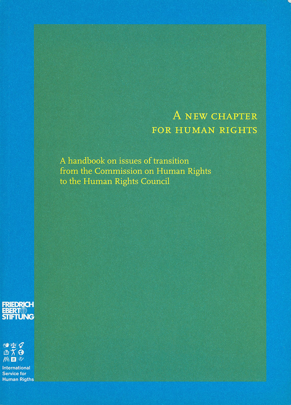 new chapter for human rights :a handbook on issues of transition from the Commission on Human Rights to the Human Rights Council/International Service for Human Rights||A new chapter for human rights