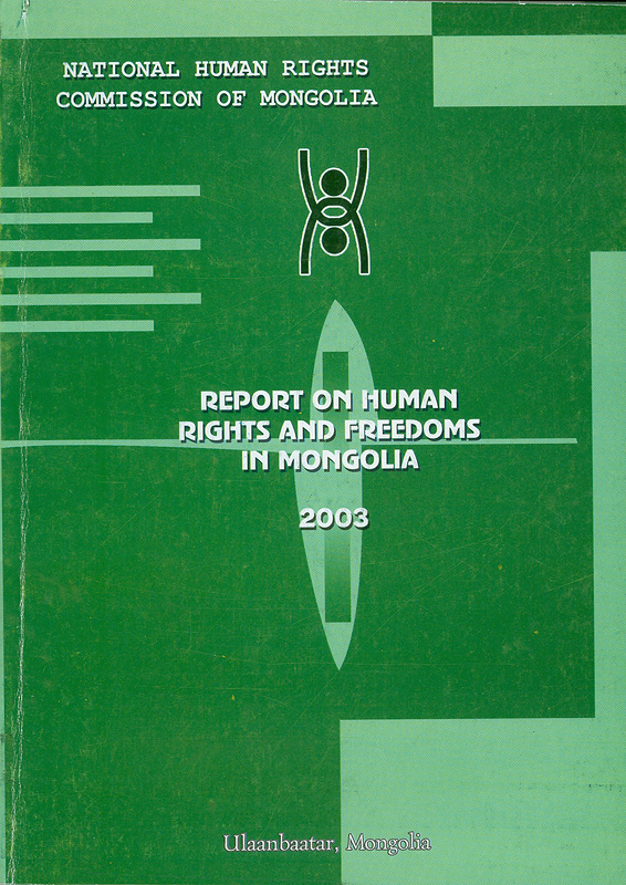 Human rights and freedoms in Mongolia status report 2003 /National Human Rights Commission of Mongolia||Report on human rights and freedoms in Mongolia 2003