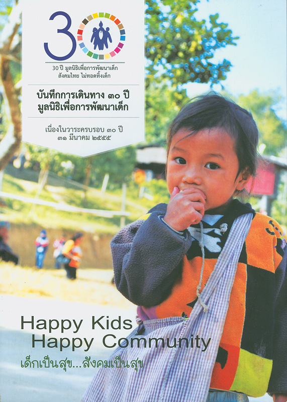 บันทึกการเดินทาง 30 ปี มูลนิธิเพื่อการพัฒนาเด็ก :เนื่องในวาระครบรอบ 30 ปี 31 มีนาคม 2555 /มูลนิธิเพื่อการพัฒนาเด็ก ; บรรณาธิการ, เชษฐา มั่นคง ; สัมภาษณ์, สุมาลี พะสิม