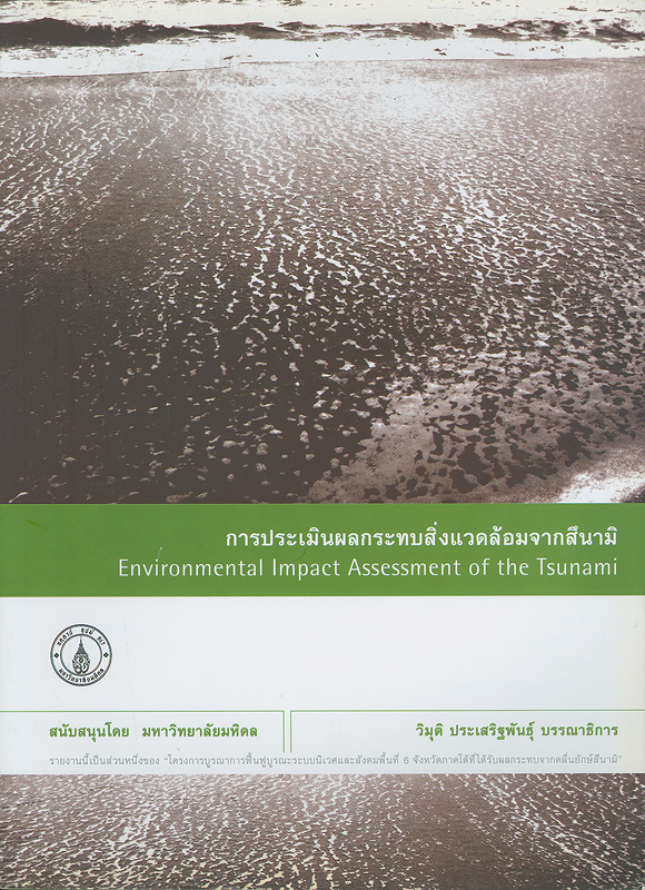 การประเมินผลกระทบสิ่งแวดล้อมจากสึนามิ/อรพินท์ เอี่ยมศิริ, หัวหน้าโครงการ ; วิมุติ ประเสริฐพันธุ์, บรรณาธิการ||Environmental impact assessment of the Tsunami in Thailand