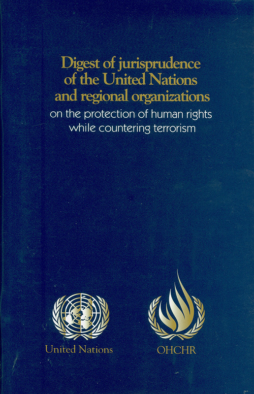 Digest of jurisprudence of the United Nations and regional organizations on the protection of human rights while countering terrorism/compiled by the Office of the United Nations High Commissioner for Human Rights||United Nations Human Rights Treaty Bodies, African Commission on Human and Peoples' Rights, European Court of Human Rights, Inter-American Commissionon Human Rights, Inter-American Court of Human Rights