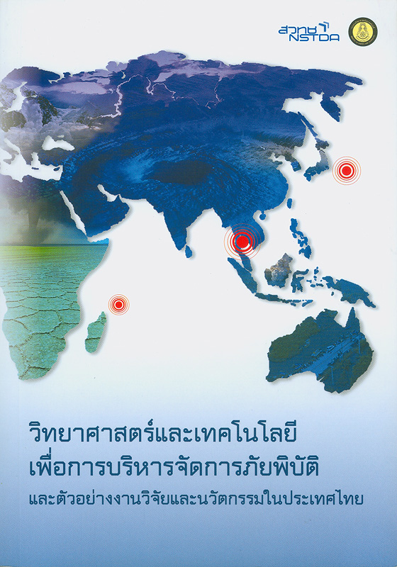 วิทยาศาสตร์และเทคโนโลยีเพื่อการบริหารจัดการภัยพิบัติ และตัวอย่างงานวิจัยและนวัตกรรมในประเทศไทย /สำนักงานพัฒนาวิทยาศาสตร์และเทคโนโลยีแห่งชาติ