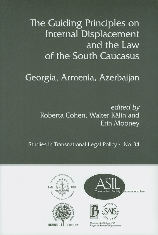 The Guiding Principles on Internal Displacement and the law of the South Caucasus : Georgia, Armenia, Azerbaijan /edited by Roberta Cohen, Walter Kalin and Erin Mooney||Studies in transnational legal policy ;no. 34