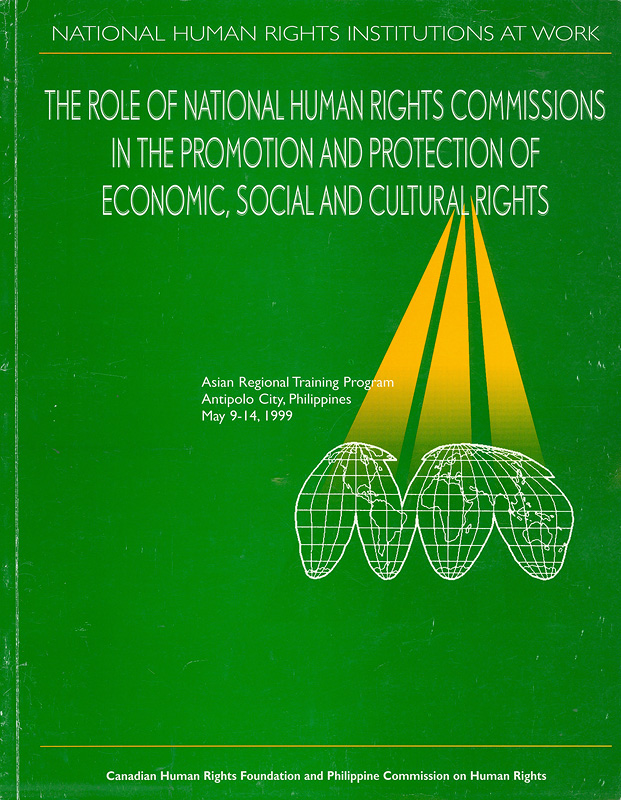 National human rights institutions at work : the role of national human rights commissions in the promotion and protection of economic, social and cultural rights, Asian Regional Training Program, Antipolo City, Philippines, May 9-14, 1999/Canadian Human Rights Foundation and Philippines Commission on Human Rights||The role of national human rights commissions in the promotion and protection of economic, social and cultural rights