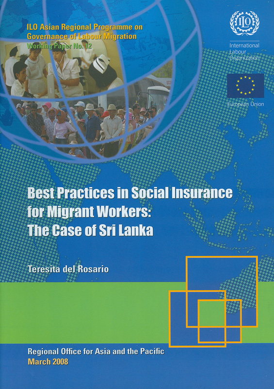 Best practices in social insurance for migrant workers :the case of Sri Lanka /Teresita del Rosario||Working paper / ILO Asian Regional Programme on Governanceof Labour Migration ;no. 12