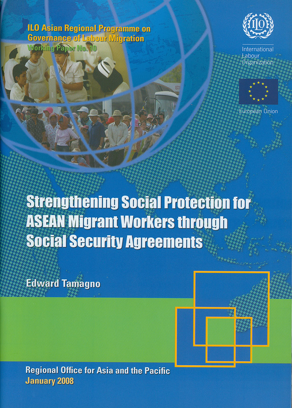 Strengthening social protection for ASEAN migrant workers through social security agreements /Edward Tamagno||Working paper / ILO Asian Regional Programme on Governanceof Labour Migration ;no.10