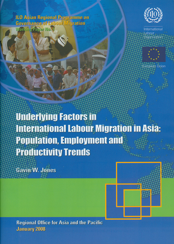 Underlying factors in international labour migration in Asia :population, employment and productivity trends /Gavin W. Jones||Working paper / ILO Asian Regional Programme on Governance of Labour Migration ;no. 1