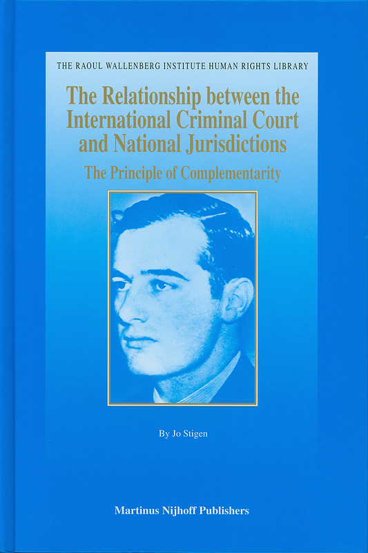relationship between the International Criminal Court and national jurisdictions :the principle of complementarity /by Jo Stigen||Raoul Wallenberg Institute human rights library ;v. 34