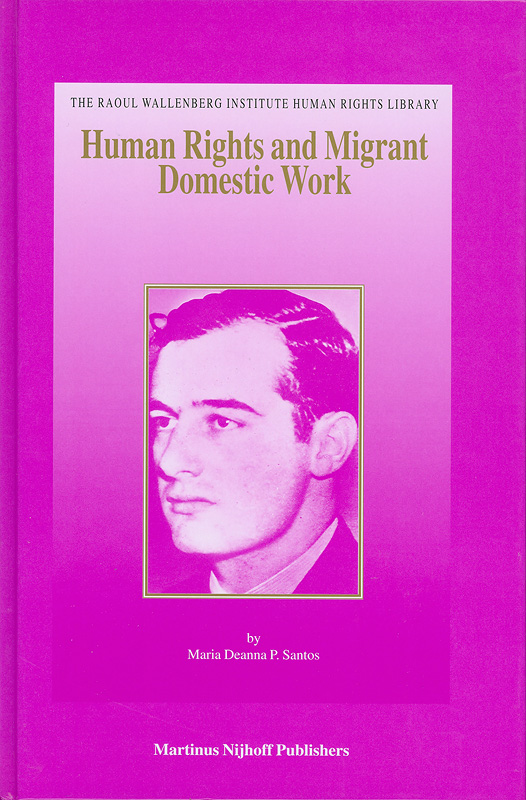 Human rights and migrant domestic work :a comparative analysis of the socio-legal status of Filipina migrant domestic workers in Canada and Hong Kong /by Maria Deanna P. Santos||The Raoul Wallenberg Institute human rights library ;v.24