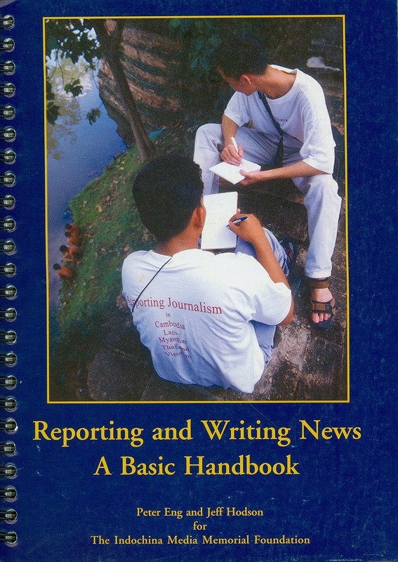 Reporting and writing news :a basic handbook /written by Peter Eng and Jeff Hodson for The Indochina Media Memorial Foundation