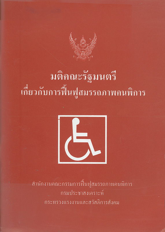 มติคณะรัฐมนตรีเกี่ยวกับการฟื้นฟูสมรรถภาพคนพิการ /สำนักงานคณะกรรมการฟื้นฟูสมรรถภาพคนพิการกรมประชาสงเคราะห์ กระทรวงแรงงานและสวัสดิการสังคม