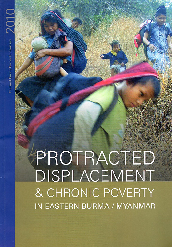 Protracted displacement & chronic poverty in eastern Burma/Myanmar/Thailand Burma Border Consortium