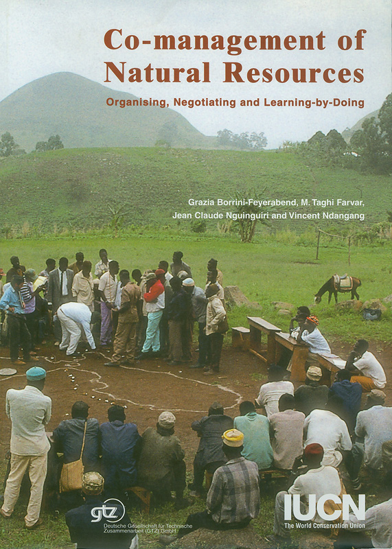 Co-management of natural resources :organising, negotiating and learning-by-doing /by Grazia Borrini-Feyerabend, Jean Claude Nguinguiri, Vincent Ndangang