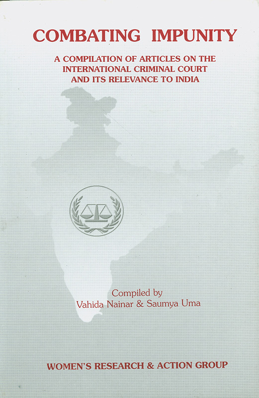 Combating impunity :a compilation of articles on the international criminal court and its relevance to India /Compiled by Vahida Nainar and Saumya Uma