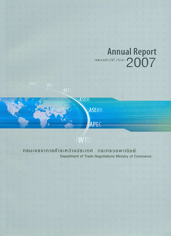 รายงานประจำปี 2550 กรมเจรจาการค้าระหว่างประเทศ /กรมเจรจาการค้าระหว่างประเทศ กระทรวงพาณิชย์||รายงานประจำปี กรมเจรจาการค้าระหว่างประเทศ|Annual report 2007 Department of Trade Negotiations