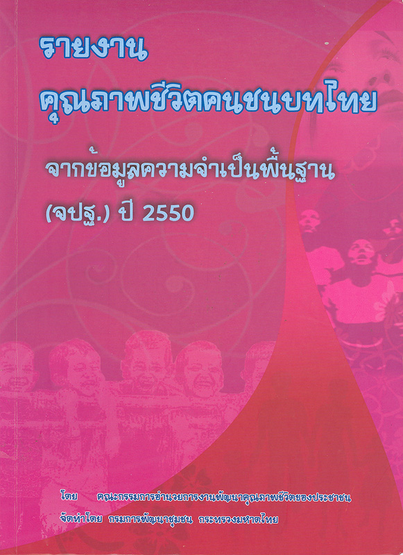 รายงานคุณภาพชีวิตของคนไทย จากข้อมูลความจำเป็นพื้นฐาน (จปฐ.) ปี 2550 /โดย คณะกรรมการอำนวยการงานพัฒนาคุณาพชีวิตของประชาชนในชนบท (พชช.) ; จัดทำโดย กรมการพัฒนาชุมชน กระทรวงมหาดไทย||รายงานคุณภาพชีวิตของคนไทย จากข้อมูล จปฐ. ปี 2550