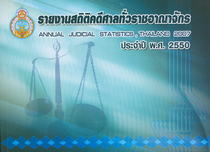 รายงานสถิติคดีศาลทั่วราชอาณาจักร ประจำปี พ.ศ. 2550 /จัดทำโดย กลุ่มระบบข้อมูลและสถิติ สำนักงานแผนงานและงบประมาณ สำนักงานศาลยุติธรรม||รายงานสถิติคดีศาลทั่วราชอาณาจักร|Annual judicial statistics, Thailand 2007|สถิติคดีศาลทั่วราชอาณาจักร