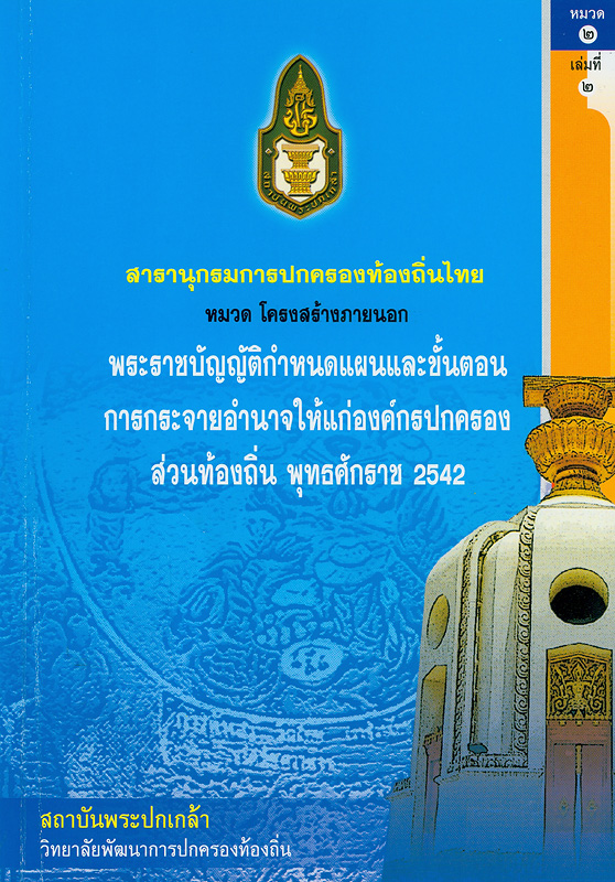 สารานุกรมการปกครองท้องถิ่นไทย หมวดที่ 2 โครงสร้างภายนอก ลำดับที่ 2 พระราชบัญญัติกำหนดแผนและขั้นตอนการกระจายอำนาจให้แก่องค์กรปกครองส่วนท้องถิ่น พุทธศักราช 2542 /ผู้เขียน วุฒิสาร ตันไชย และธีรพรรณ ใจมั่น ; สถาบันพระปกเกล้า||สารานุกรมการปกครองท้องถิ่นไทย หมวด โครงสร้างภายนอก พระราชบัญญัติกำหนดแผนและขั้นตอนการกระจายอำนาจให้แก่องค์กรปกครองส่วนท้องถิ่น พุทธศักราช 2542|พระราชบัญญัติกำหนดแผนและขั้นตอนการกระจายอำนาจให้แก่องค์กรปกครองส่วนท้องถิ่น พุทธศักราช 2542||สารานุกรมการปกครองท้องถิ่นไทย ;หมวดที่ 2 ลำดับที่ 2