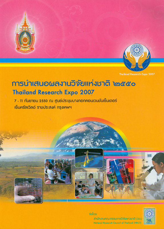 การนำเสนอผลงานวิจัยแห่งชาติ 2550 :7-11 กันยายน 2550 ณ ศูนย์ประชุมบางกอกคอนเวนชันเซ็นเตอร์ เซ็นทรัลเวิลด์ กรุงเทพฯ /จัดโดย สำนักงานคณะกรรมการวิจัยแห่งชาติ||Thailand Research Expo 2007