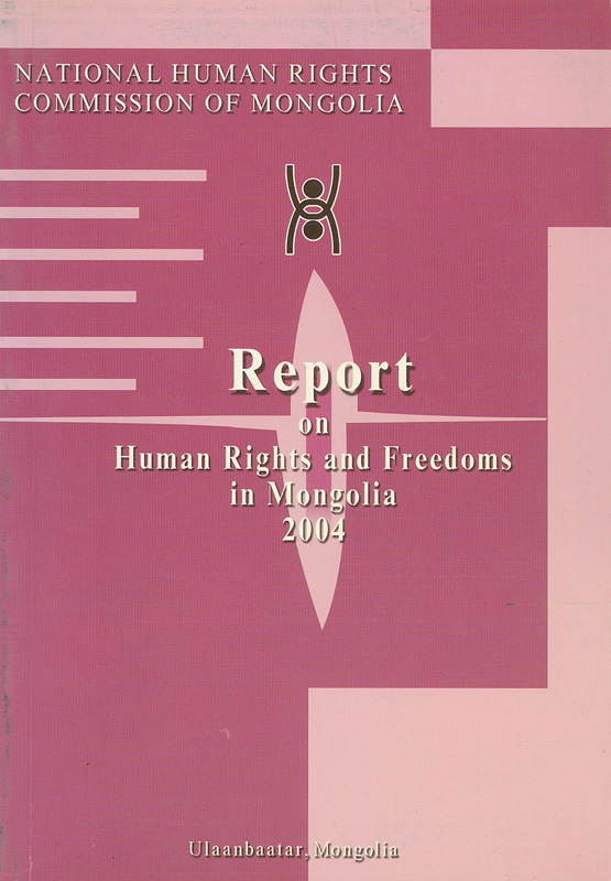Human rights and freedoms in Mongolia status report 2004 /National Human Rights Commission of Mongolia||Report on human rights and freedoms in Mongolia 2004