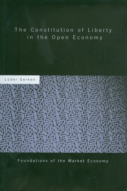 constitution of liberty in the open economy /Luder Gerken ; translated by John Kinory and Ine-Marie van Dam||Foundations of the market economy