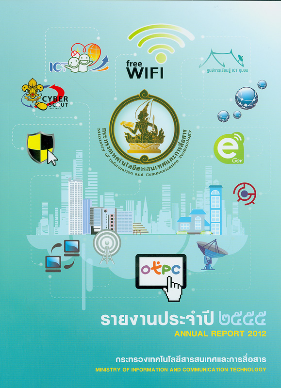 รายงานประจำปี 2555 กระทรวงเทคโนโลยีสารสนเทศและการสื่อสาร /กระทรวงเทคโนโลยีสารสนเทศและการสื่อสาร||รายงานประจำปี กระทรวงเทคโนโลยีสารสนเทศและการสื่อสาร|Annual report 2012 Ministry of Information and Communication Technology