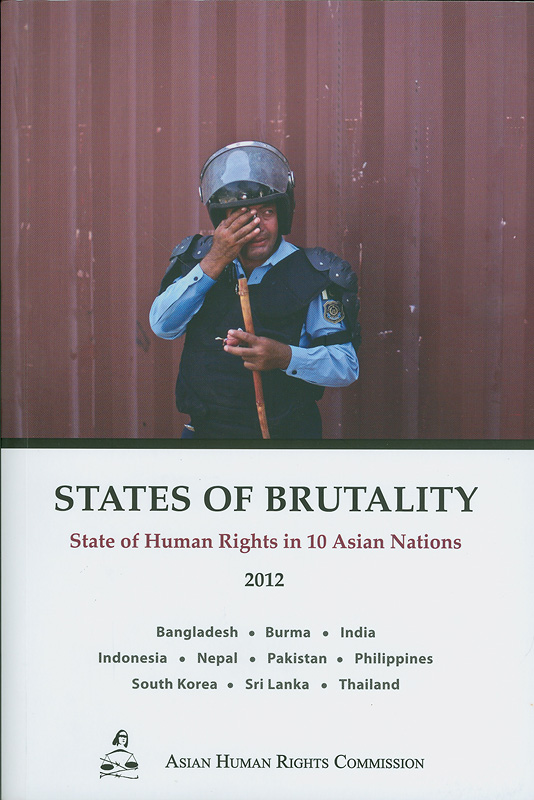 es of brutality :state of human rights in 10 Asian nations 2012 : Bangladesh, Burma, India, Indonesia, Nepal, Pakistan, Philippines, South Korea, Sri Lanka, Thailand /Asian Human Rights Commission||State of human rights in ten Asian nations : Bangladesh, Burma, India, Indonesia, Nepal, Pakistan, Philippines, South Korea, Sri Lanka, Thailand|The State of Human rights in Asian Nations|Human rights report - 2012