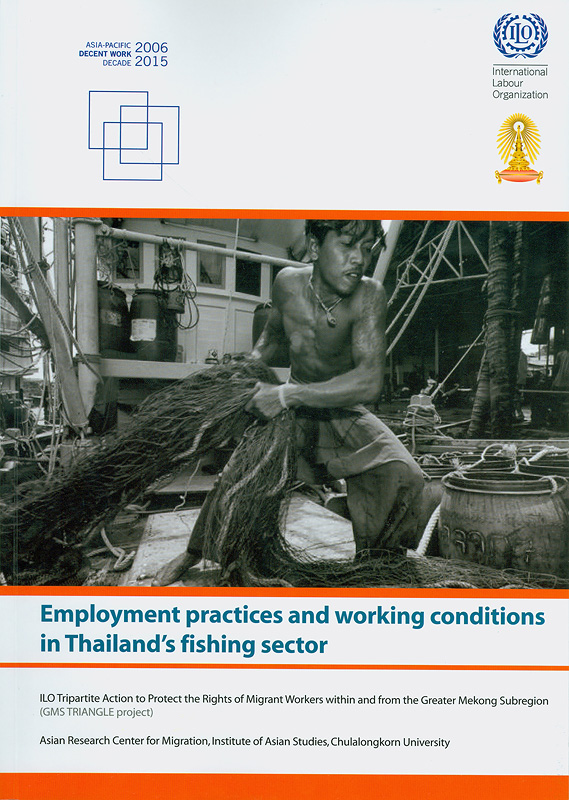 Employment practices and working conditions in Thailand’s fishing sector/ILO’s tripartite project to protect migrant workers within and from the Greater Mekong Subregion ; the Asian Research Center for Migration at Chulalongkorn University’s Institute of Asian Studies