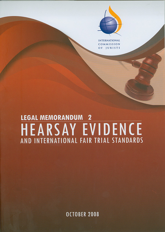 Hearsay evidence and international fair trial standards/International Commission of Jurists||Legal memorandum 2 : Hearsay evidence and international fair trial standards|พยานบอกเล่าและมาตรฐานสากลในการพิจารณาคดีอย่างเป็นธรรม||Legal memorandum ;2|ข้อสังเกตด้านกฎหมาย ;2