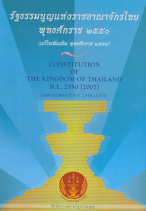 รัฐธรรมนูญแห่งราชอาณาจักรไทย พุทธศักราช 2550 (แก้ไขเพิ่มเติม พุทธศักราช 2554) /สำนักงานศาลรัฐธรรมนูญ ; แปลโดย สำนักงานคณะกรรมการกฤษฎีกา||Constitution of the kingdom of Thailand B.E.2550 (2007) (Amendment B.E. 2554 (2011))