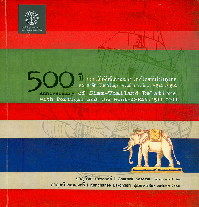 500 ปี ความสัมพันธ์สยามประเทศไทยกับโปรตุเกส และชาติตะวันตกในอุษาคเนย์ 2054-2554/ชาญวิทย์ เกษรศิริ บรรณาธิการ ; กาญจนี ละอองศรี ผู้ช่วยบรรณาธิการ||^เอกสารสรุปการสัมมนาวิชาการ 500 ปี ความสัมพันธ์สยามประเทศไทยกับโปรตุเกส และชาติตะวันตกในอุษาคเนย์ 2054-2554|500 Anniversary of Siam-Thailand relations with Portugal and the West-ASEAN : 1511-2011|ห้าร้อยปีความสัมพันธ์สยามประเทศไทยกับโปรตุเกส และชาติตะวันตกในอุษาคเนย์ 2054-2554