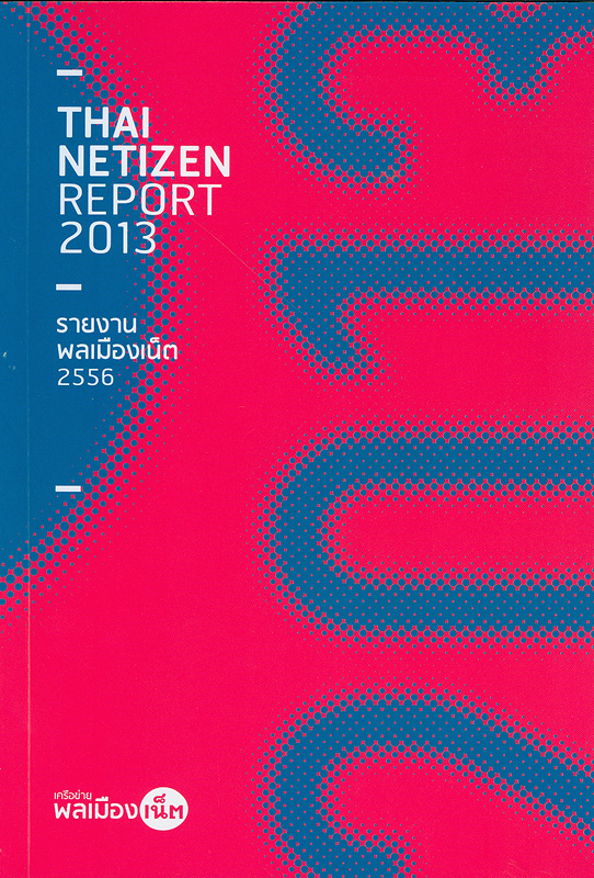 รายงานพลเมืองเน็ต 2556 /จัดทำโดย เครือข่ายพลเมือง ; บรรณาธิการ ทวีพร คุ้มเมธา||รายงานประจำปี เครือข่ายพลเมืองเน็ต |Thai netizen report 2013