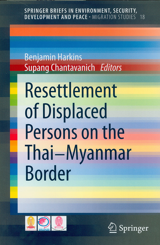 Resettlement of displaced persons on the Thai-Myanmar border/Benjamin Harkins, Supang Chantavanich, editors||Springer Briefs in environment, security, development and peace,2193-3162 ;v. 18
