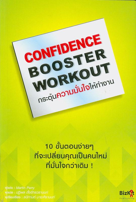 กระตุ้นความมั่นใจให้ทำงาน :10 ขั้นตอนง่ายๆ ที่จะเปลี่ยนคุณเป็นคนใหม่ที่มั่นใจกว่าเดิม /Martin Perry ; ผู้แปล, ปฏิพล ตั้งจักรวรานนท์||Confidence booster workout : 10 steps to beating self-doubt