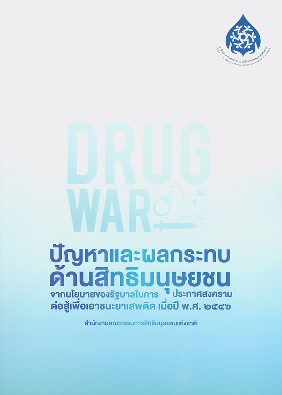 รายงานการศึกษา ปัญหาและผลกระทบด้านสิทธิมนุษยชนจากนโยบายของรัฐบาลในการประกาศสงครามต่อสู้เพื่อเอาชนะยาเสพติด เมื่อปี พ.ศ. 2546 /นนทวัชร์ นวตระกูลพิสุทธิ์, หัวหน้าโครงการวิจัย ; เรวดี ขวัญทองยิ้ม, อารยา สุขสม, นักวิจัย ; บรรเจิด สิงคะเนติ, ที่ปรึกษาโครงการวิจัย||ปัญหาและผลกระทบด้านสิทธิมนุษยชนจากนโยบายของรัฐบาลในการประกาศสงครามต่อสู้เพื่อเอาชนะยาเสพติด เมื่อปี พ.ศ. 2546