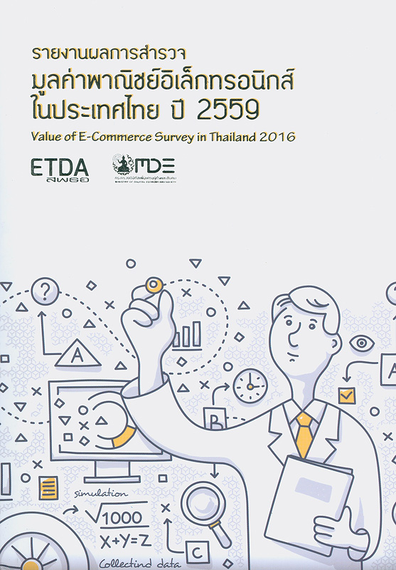 รายงานผลการสำรวจมูลค่าพาณิชย์อิเล็กทรอนิกส์ในประเทศไทย ปี 2559/สำนักงานพัฒนาธุรกรรมทางอิเล็กทรอนิกส์ (องค์การมหาชน) กระทรวงดิจิทัลเพื่อเศรษฐกิจและสังคม||Value of E-Commerce Survey in Thailand 2016 
