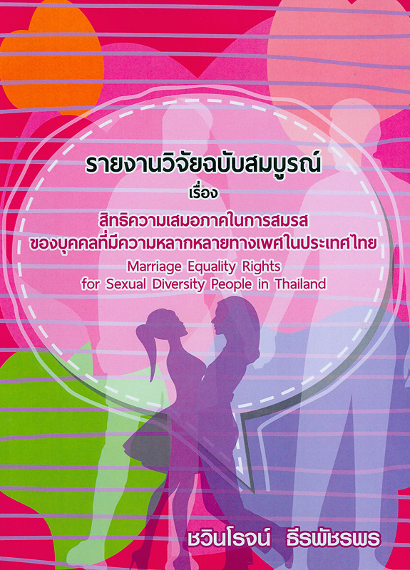 รายงานวิจัยฉบับสมบูรณ์ เรื่อง สิทธิความเสมอภาคในการสมรสของบุคคลที่มีความหลากหลายทางเพศในประเทศไทย/ชวินโรจน์ ธีรพัชรพร||Marriage equality rights for sexual diversity people in Thailand