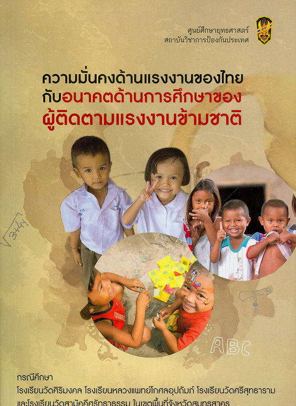 เอกสารศึกษาเฉพาะกรณี (Case study) เรื่อง ความมั่นคงด้านแรงงานของไทยกับอนาคตด้านการศึกษาของผู้ติดตามแรงงานข้ามชาติ :กรณีศึกษาโรงเรียนวัดศิริมงคล โรงเรียนหลวงแพทย์โกศลอุปถัมภ์ โรงเรียนวัดศรีสุทธาราม และโรงเรียนวัดสามัคคีศรัทธาธรรม ในเขตพื้นที่จังหวัดสมุทรสาคร/เปมิกา สนิทพจน์
