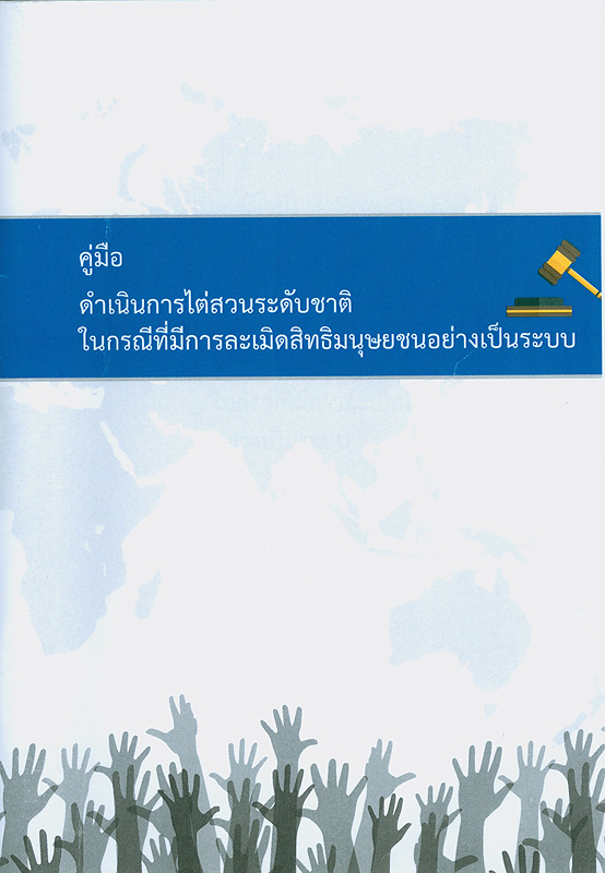 คู่มือดำเนินการไต่สวนระดับชาติในกรณีที่มีการละเมิดสิทธิมนุษยชนอย่างเป็นระบบ/Asia Pacific Forum of National Human Rights Institutions and Raoul Wallenberg Institute of Human Rights and Humanitarian Law ; เรียบเรียงเป็นภาษาไทยโดยชุลีพร เดชขำ||Manual on conducting a national inquiry into systemic patterns of human rights violation