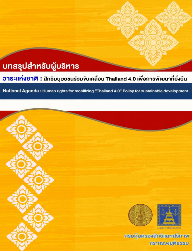 บทสรุปสำหรับผู้บริหาร วาระแห่งชาติ :สิทธิมนุษยชนร่วมขับเคลื่อน Thailand 4.0 เพื่อการพัฒนาที่ยั่งยืน ฉบับสมบูรณ์ /กรมคุ้มครองสิทธิและเสรีภาพ กระทรวงยุติธรรม